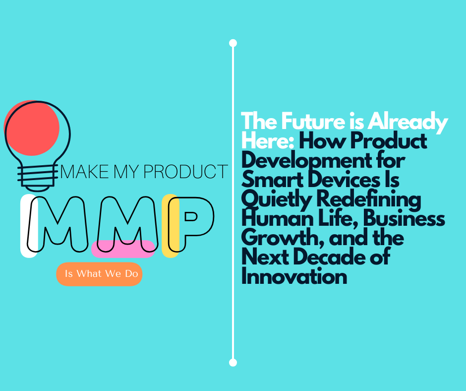 The Future is Already Here: How Product Development for Smart Devices Is Quietly Redefining Human Life, Business Growth, and the Next Decade of Innovation